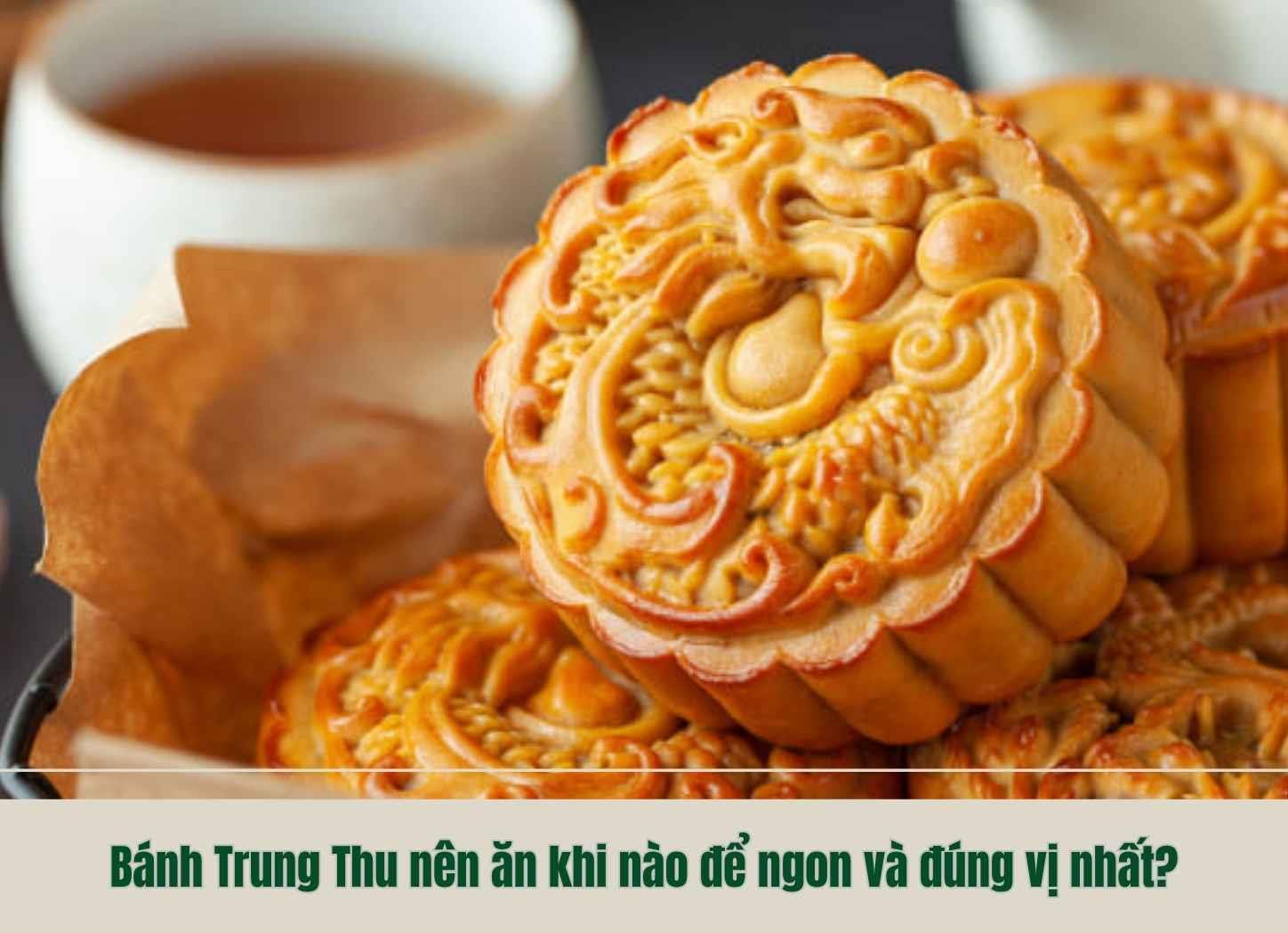 Bánh Trung Thu nên ăn khi nào để ngon và đúng vị nhất?